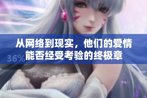 从网络到现实，他们的爱情能否经受考验的终极章
