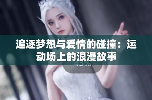 追逐梦想与爱情的碰撞：运动场上的浪漫故事