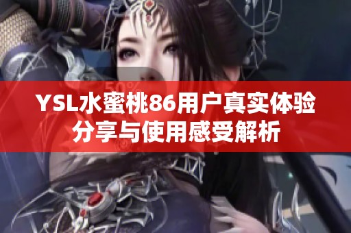 YSL水蜜桃86用户真实体验分享与使用感受解析