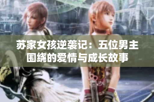 苏家女孩逆袭记：五位男主围绕的爱情与成长故事