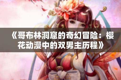 《哥布林洞窟的奇幻冒险：樱花动漫中的双男主历程》