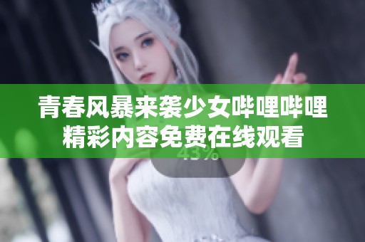 青春风暴来袭少女哔哩哔哩精彩内容免费在线观看