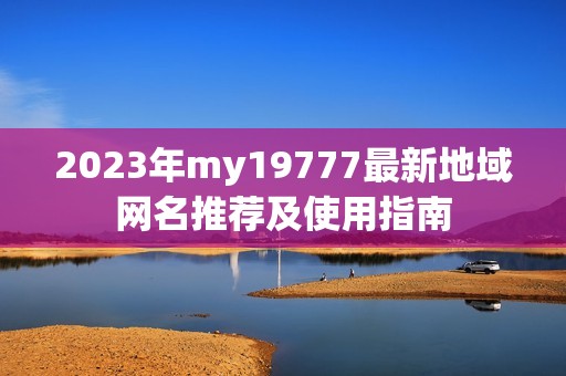 2023年my19777最新地域网名推荐及使用指南