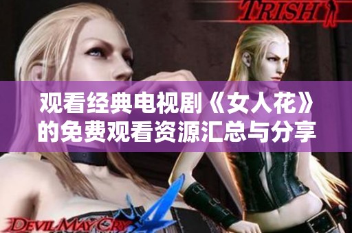 观看经典电视剧《女人花》的免费观看资源汇总与分享