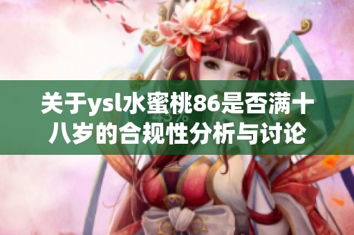 关于ysl水蜜桃86是否满十八岁的合规性分析与讨论
