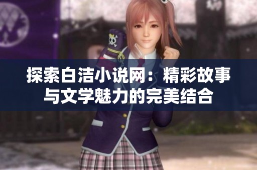探索白洁小说网：精彩故事与文学魅力的完美结合