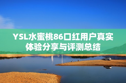 YSL水蜜桃86口红用户真实体验分享与评测总结