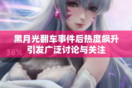 黑月光翻车事件后热度飙升引发广泛讨论与关注