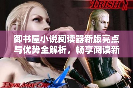 御书屋小说阅读器新版亮点与优势全解析，畅享阅读新体验