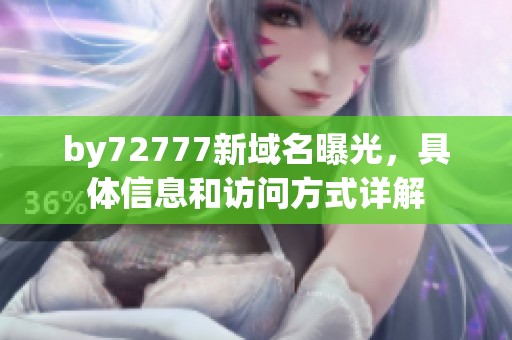 by72777新域名曝光，具体信息和访问方式详解