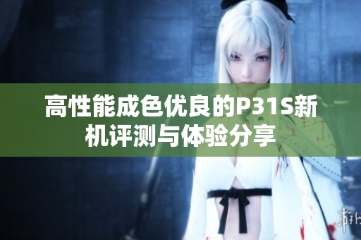 高性能成色优良的P31S新机评测与体验分享