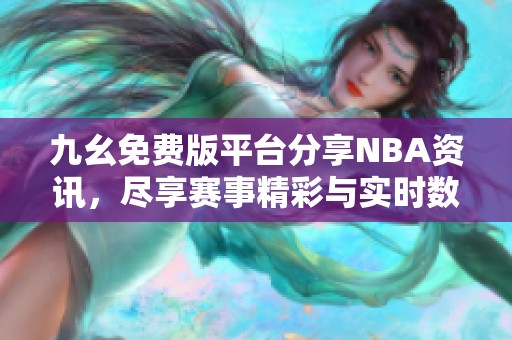 九幺免费版平台分享NBA资讯，尽享赛事精彩与实时数据