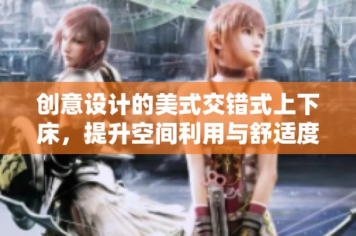 创意设计的美式交错式上下床，提升空间利用与舒适度