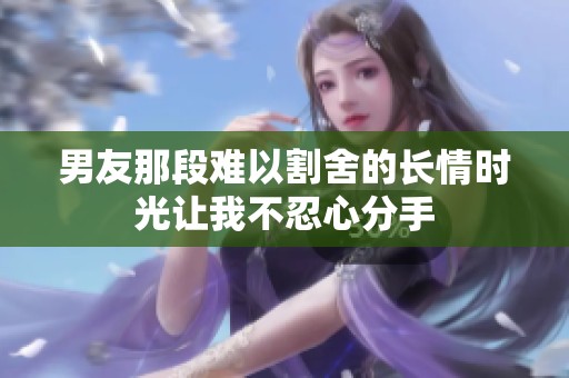 男友那段难以割舍的长情时光让我不忍心分手