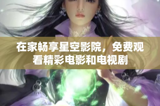 在家畅享星空影院，免费观看精彩电影和电视剧