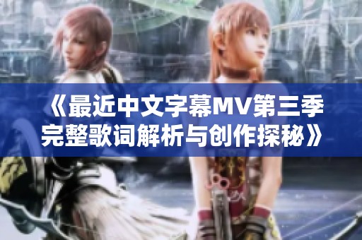 《最近中文字幕MV第三季完整歌词解析与创作探秘》