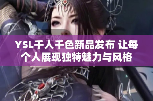 YSL千人千色新品发布 让每个人展现独特魅力与风格