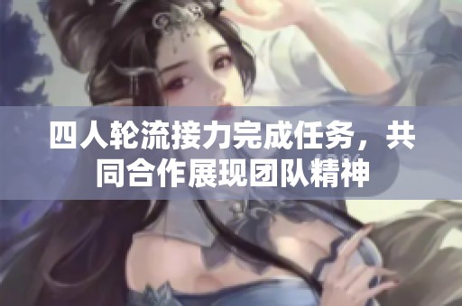 四人轮流接力完成任务，共同合作展现团队精神