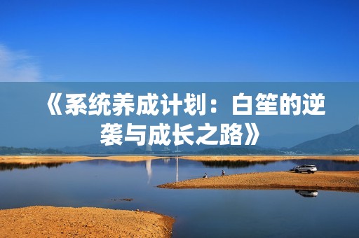《系统养成计划：白笙的逆袭与成长之路》