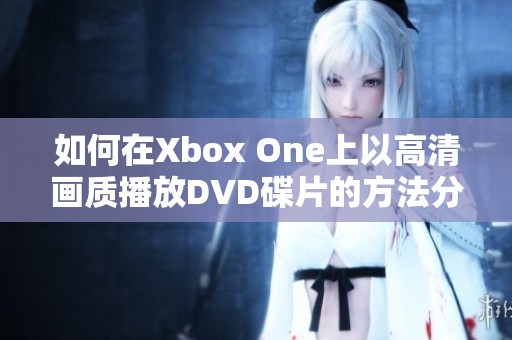 如何在Xbox One上以高清画质播放DVD碟片的方法分享