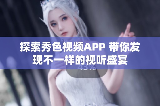 探索秀色视频APP 带你发现不一样的视听盛宴