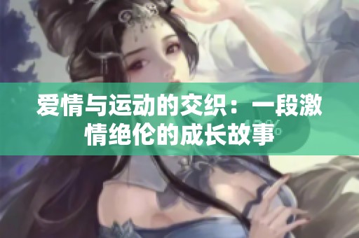 爱情与运动的交织：一段激情绝伦的成长故事
