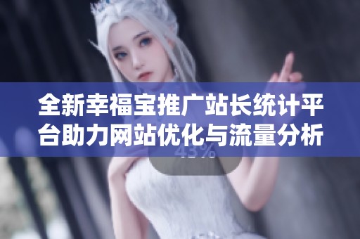 全新幸福宝推广站长统计平台助力网站优化与流量分析
