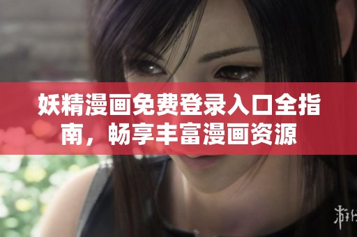 妖精漫画免费登录入口全指南，畅享丰富漫画资源