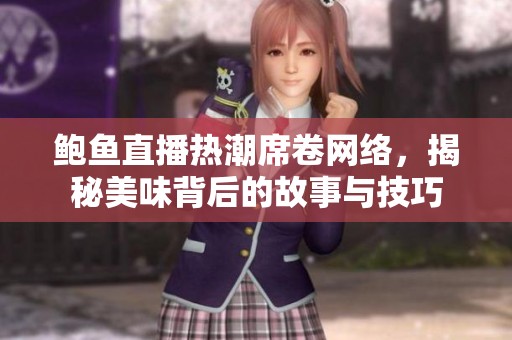 鲍鱼直播热潮席卷网络，揭秘美味背后的故事与技巧