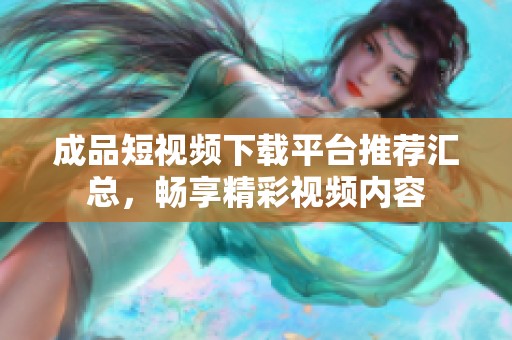 成品短视频下载平台推荐汇总，畅享精彩视频内容