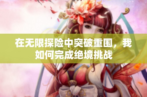 在无限探险中突破重围，我如何完成绝境挑战