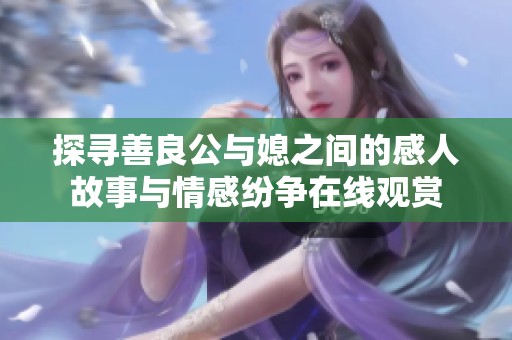 探寻善良公与媳之间的感人故事与情感纷争在线观赏