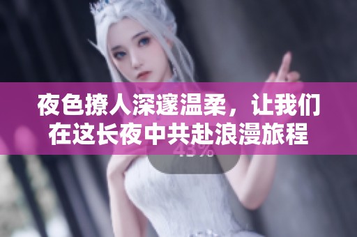 夜色撩人深邃温柔，让我们在这长夜中共赴浪漫旅程