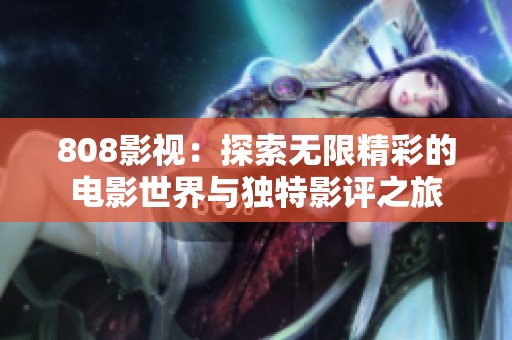 808影视：探索无限精彩的电影世界与独特影评之旅