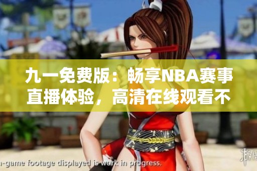 九一免费版：畅享NBA赛事直播体验，高清在线观看不缺席