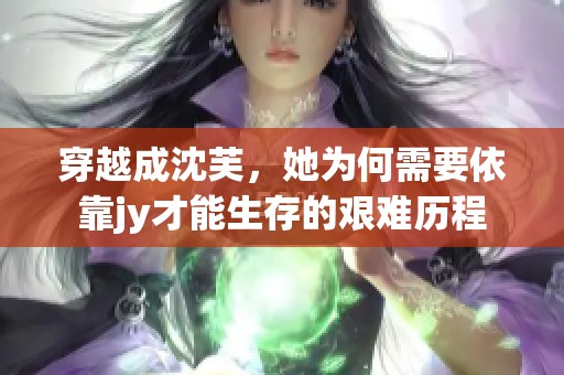 穿越成沈芙，她为何需要依靠jy才能生存的艰难历程