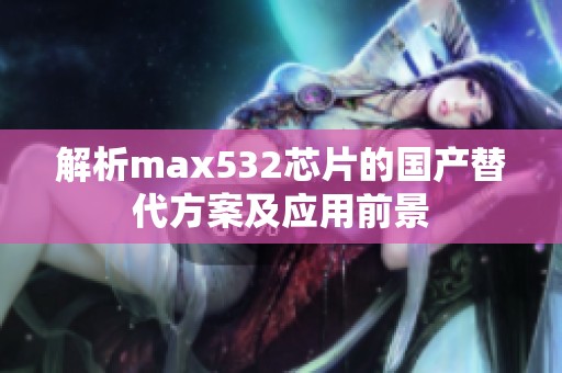 解析max532芯片的国产替代方案及应用前景