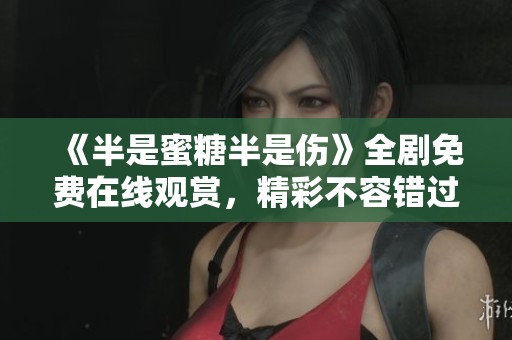 《半是蜜糖半是伤》全剧免费在线观赏，精彩不容错过