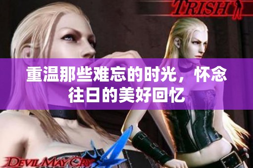 重温那些难忘的时光，怀念往日的美好回忆
