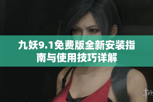九妖9.1免费版全新安装指南与使用技巧详解