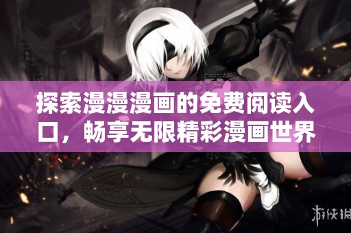 探索漫漫漫画的免费阅读入口，畅享无限精彩漫画世界