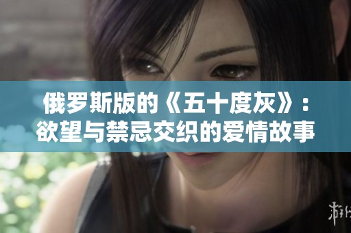 俄罗斯版的《五十度灰》：欲望与禁忌交织的爱情故事