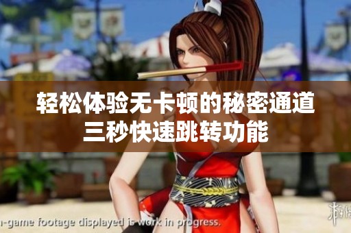 轻松体验无卡顿的秘密通道三秒快速跳转功能