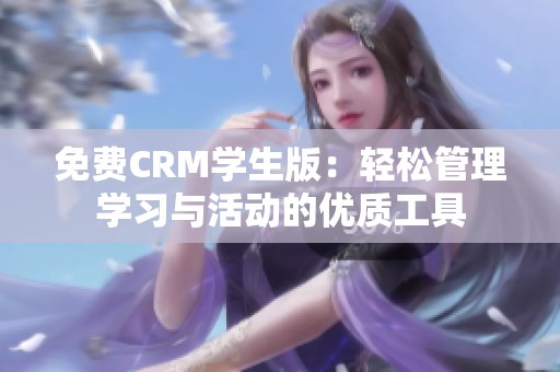 免费CRM学生版：轻松管理学习与活动的优质工具