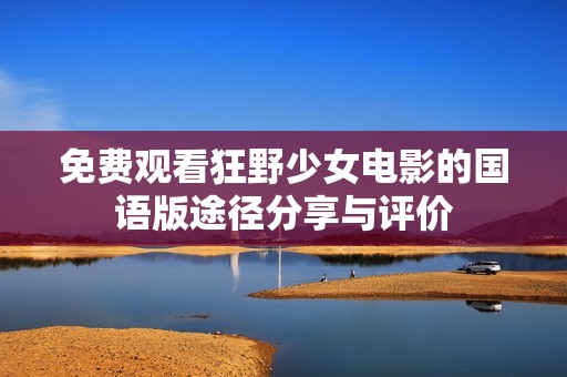 免费观看狂野少女电影的国语版途径分享与评价