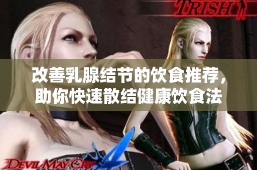 改善乳腺结节的饮食推荐，助你快速散结健康饮食法