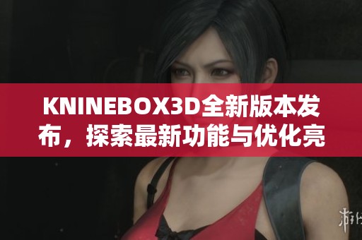 KNINEBOX3D全新版本发布，探索最新功能与优化亮点