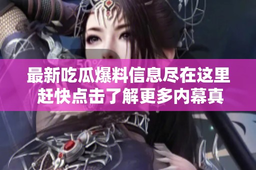 最新吃瓜爆料信息尽在这里 赶快点击了解更多内幕真相