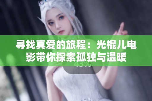 寻找真爱的旅程：光棍儿电影带你探索孤独与温暖