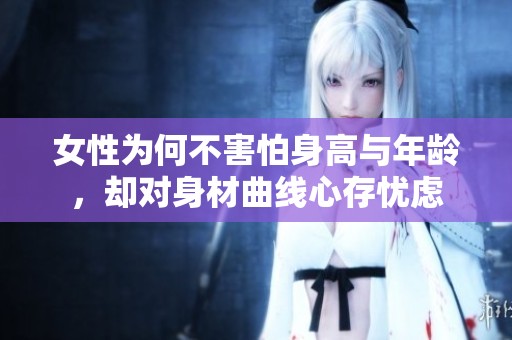 女性为何不害怕身高与年龄，却对身材曲线心存忧虑